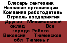Слесарь-сантехник › Название организации ­ Компания-работодатель › Отрасль предприятия ­ Другое › Минимальный оклад ­ 20 000 - Все города Работа » Вакансии   . Тюменская обл.,Тюмень г.